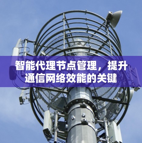 智能代理节点管理，提升通信网络效能的关键