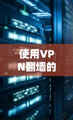 使用VPN翻墙的体验可以从以下几个方面进行详细分析