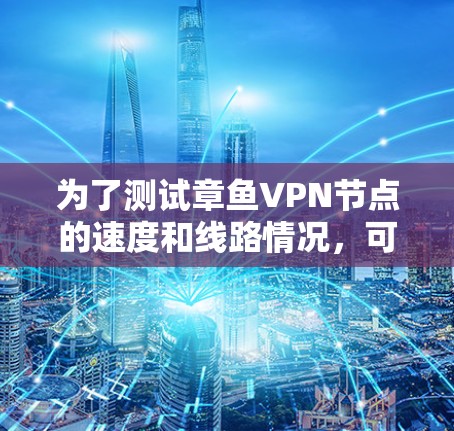 为了测试章鱼VPN节点的速度和线路情况，可以按照以下步骤进行