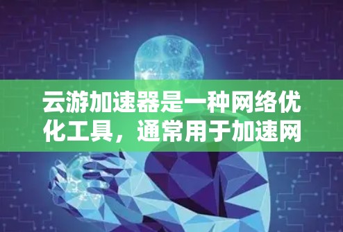 云游加速器是一种网络优化工具,通常用于加速网络游戏的运行速度,减少延迟和提高帧率。如果你想使用云游加速器,以下是一个基本的使用教程 云游加速器是一种网络优化工具,通常用于加速网络游戏的运行速度,减少延迟和提高帧率。如果你想使用云游加速器,以下是一个基本的使用教程