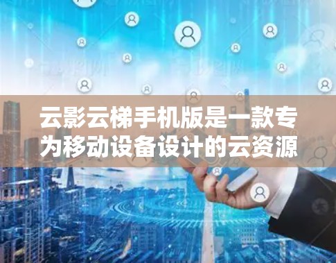 云影云梯手机版是一款专为移动设备设计的云资源管理工具，旨在为用户提供便捷的云服务操作和管理功能。以下是该工具的详细介绍