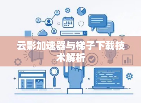 云影加速器与梯子下载技术解析 云影加速器与梯子下载技术解析