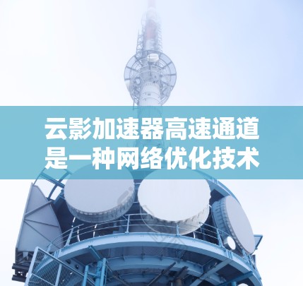 云影加速器高速通道是一种网络优化技术,主要用于加速云服务的数据传输,提升网络性能和用户体验。以下是关于云影加速器高速通道的一些关键点 云影加速器高速通道是一种网络优化技术,主要用于加速云服务的数据传输,提升网络性能和用户体验。以下是关于云影加速器高速通道的一些关键点