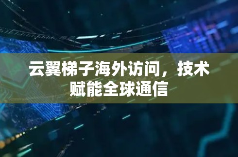云翼梯子海外访问,技术赋能全球通信 云翼梯子海外访问,技术赋能全球通信