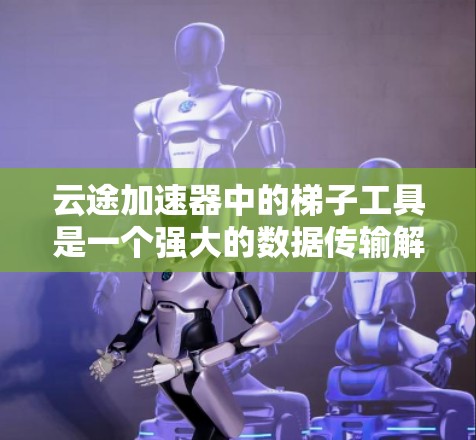 云途加速器中的梯子工具是一个强大的数据传输解决方案,旨在在云环境中高效、安全地处理大数据传输任务。以下是梯子工具的详细功能和应用场景 云途加速器中的梯子工具是一个强大的数据传输解决方案,旨在在云环境中高效、安全地处理大数据传输任务。以下是梯子工具的详细功能和应用场景