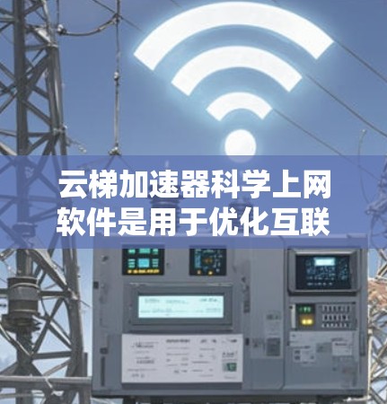 云梯加速器科学上网软件是用于优化互联网访问速度和安全性的工具，特别适合需要快速访问远程资源的用户，如研究人员和学者。以下是关于使用云梯加速器的详细指南