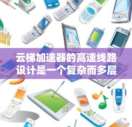 云梯加速器的高速线路设计是一个复杂而多层次的工程,需要综合考虑多个方面来实现高性能。以下是对这一设计的详细分析和步骤 云梯加速器的高速线路设计是一个复杂而多层次的工程,需要综合考虑多个方面来实现高性能。以下是对这一设计的详细分析和步骤