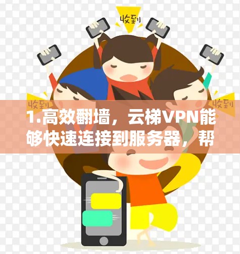 1.高效翻墙,云梯VPN能够快速连接到服务器,帮助你绕开网络限制 1.高效翻墙,云梯VPN能够快速连接到服务器,帮助你绕开网络限制