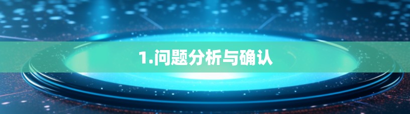 1.问题分析与确认 1.问题分析与确认