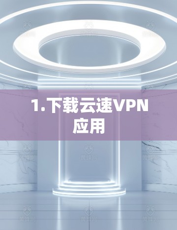 1.下载云速VPN应用