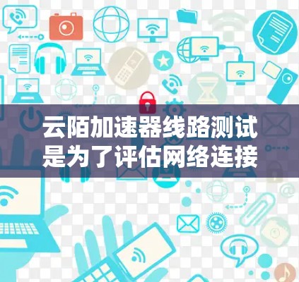云陌加速器线路测试是为了评估网络连接的性能和稳定性,确保云服务的质量。以下是详细的步骤和注意事项 云陌加速器线路测试是为了评估网络连接的性能和稳定性,确保云服务的质量。以下是详细的步骤和注意事项
