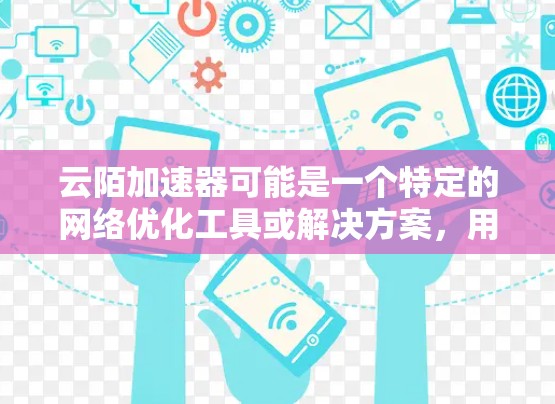 云陌加速器可能是一个特定的网络优化工具或解决方案，用于在国际或海外网络环境中加速数据传输或应用性能。以下是一些关于云陌加速器在海外网络的可能信息和建议