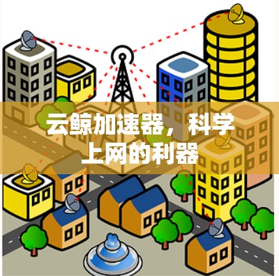 云鲸加速器,科学上网的利器 云鲸加速器,科学上网的利器