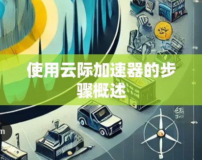 使用云际加速器的步骤概述 使用云际加速器的步骤概述