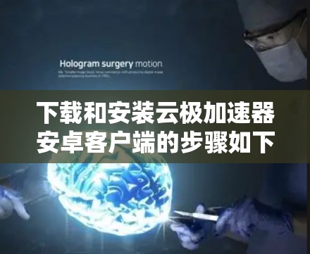 下载和安装云极加速器安卓客户端的步骤如下 下载和安装云极加速器安卓客户端的步骤如下