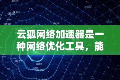 云狐网络加速器是一种网络优化工具,能够帮助用户加速网络数据的传输速度,减少延迟,提高带宽利用率。对于外网访问,云狐网络加速器可以通过多种方式优化网络性能,例如 云狐网络加速器是一种网络优化工具,能够帮助用户加速网络数据的传输速度,减少延迟,提高带宽利用率。对于外网访问,云狐网络加速器可以通过多种方式优化网络性能,例如