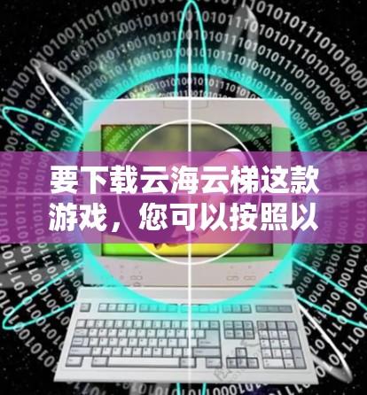 要下载云海云梯这款游戏，您可以按照以下步骤操作