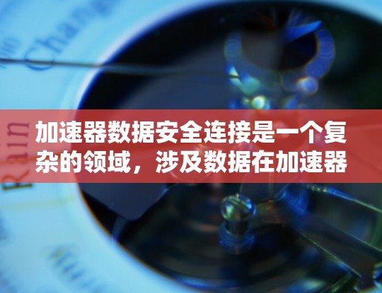 加速器数据安全连接是一个复杂的领域,涉及数据在加速器组件间传输、存储和处理的安全性。以下是一些关键点和解决方案,帮助确保加速器数据的安全连接 加速器数据安全连接是一个复杂的领域,涉及数据在加速器组件间传输、存储和处理的安全性。以下是一些关键点和解决方案,帮助确保加速器数据的安全连接