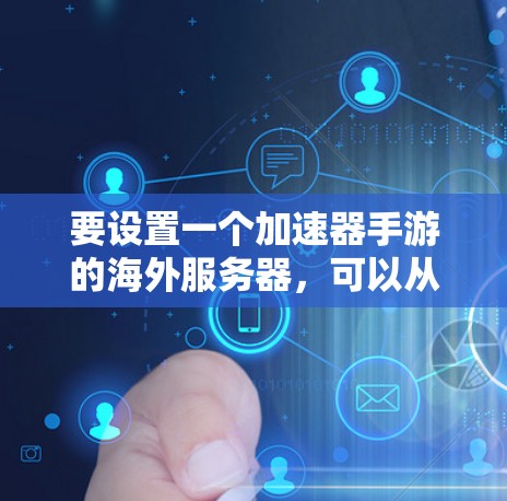 要设置一个加速器手游的海外服务器,可以从以下几个步骤入手 要设置一个加速器手游的海外服务器,可以从以下几个步骤入手