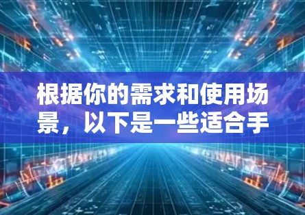 根据你的需求和使用场景，以下是一些适合手机网络加速的工具和建议