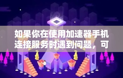 如果你在使用加速器手机连接服务时遇到问题,可以按照以下步骤进行排查和解决 如果你在使用加速器手机连接服务时遇到问题,可以按照以下步骤进行排查和解决