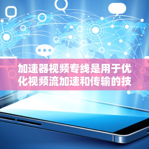 加速器视频专线是用于优化视频流加速和传输的技术,常见于视频流服务、流媒体平台和网络设备中。以下是关于加速器视频专线的一些关键点 加速器视频专线是用于优化视频流加速和传输的技术,常见于视频流服务、流媒体平台和网络设备中。以下是关于加速器视频专线的一些关键点