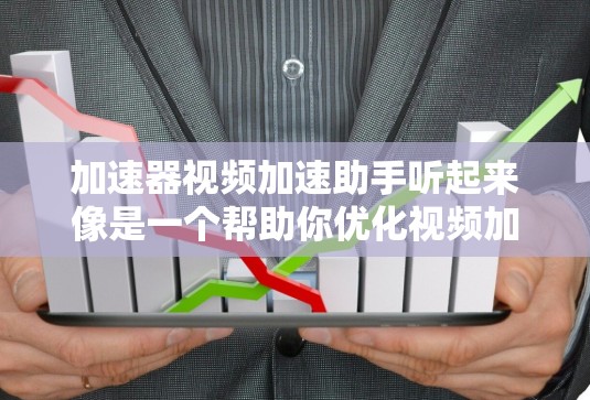 加速器视频加速助手听起来像是一个帮助你优化视频加速性能的工具或服务。视频加速通常指的是在处理视频数据时，通过加速器（如GPU、CPU或专用硬件）来提高处理速度或性能。以下是一些相关的信息和建议