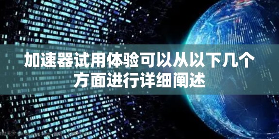 加速器试用体验可以从以下几个方面进行详细阐述