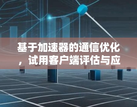 基于加速器的通信优化，试用客户端评估与应用