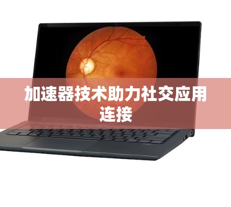 加速器技术助力社交应用连接