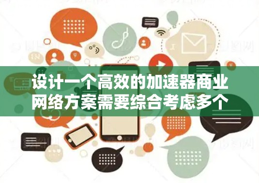 设计一个高效的加速器商业网络方案需要综合考虑多个关键因素，以确保网络的性能、安全性和可扩展性。以下是一个结构化的商业网络方案，涵盖了主要的设计要点