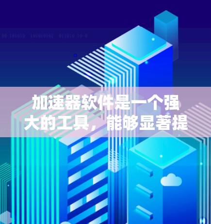 加速器软件是一个强大的工具,能够显著提升计算任务的效率,尤其是在处理数据密集型和计算密集型任务时。以下是对加速器软件的总结和建议 加速器软件是一个强大的工具,能够显著提升计算任务的效率,尤其是在处理数据密集型和计算密集型任务时。以下是对加速器软件的总结和建议