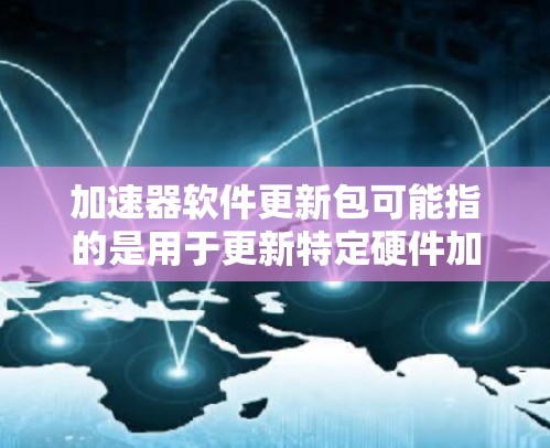 加速器软件更新包可能指的是用于更新特定硬件加速器(如GPU、CPU或网络加速器)的软件包。以下是一些常见的加速器及其更新包的相关信息 加速器软件更新包可能指的是用于更新特定硬件加速器(如GPU、CPU或网络加速器)的软件包。以下是一些常见的加速器及其更新包的相关信息