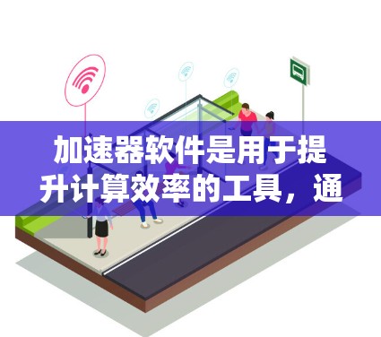 加速器软件是用于提升计算效率的工具,通过优化计算流程或利用硬件加速来加速计算。在深入了解加速器软件的过程中,可以从以下几个方面进行系统的梳理和总结 加速器软件是用于提升计算效率的工具,通过优化计算流程或利用硬件加速来加速计算。在深入了解加速器软件的过程中,可以从以下几个方面进行系统的梳理和总结