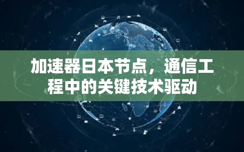 加速器日本节点,通信工程中的关键技术驱动 加速器日本节点,通信工程中的关键技术驱动