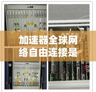 加速器全球网络自由连接是一个复杂的系统工程，涉及技术、政策和安全等多个方面。以下是对这一问题的总结和建议