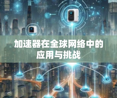 加速器在全球网络中的应用与挑战 加速器在全球网络中的应用与挑战