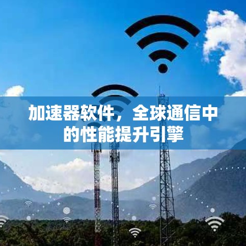 加速器软件，全球通信中的性能提升引擎