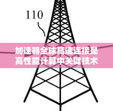 加速器全球高速连接是高性能计算中关键技术，特别是在人工智能和大数据处理领域。以下是对该技术的详细分析