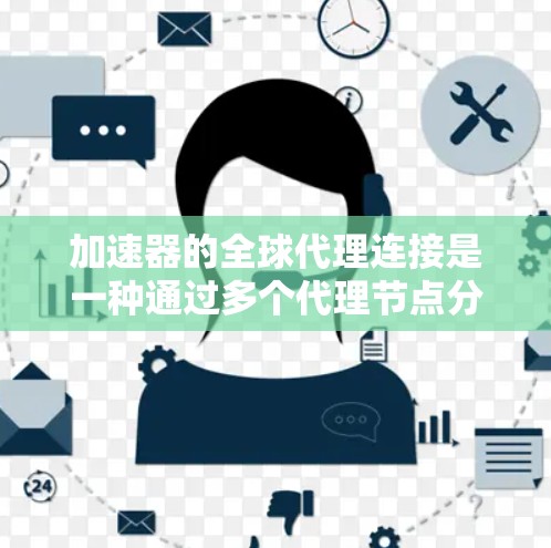 加速器的全球代理连接是一种通过多个代理节点分散式部署来优化数据传输的方法。以下是实现这一连接的关键步骤和考虑因素 加速器的全球代理连接是一种通过多个代理节点分散式部署来优化数据传输的方法。以下是实现这一连接的关键步骤和考虑因素
