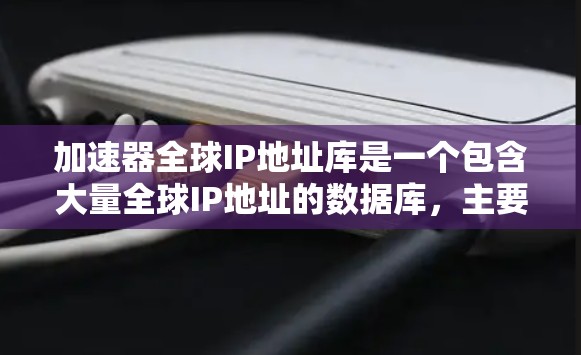 加速器全球IP地址库是一个包含大量全球IP地址的数据库，主要用于优化网络性能、分析网络流量、监控网络安全等多个方面。以下是关于该库的一些详细信息