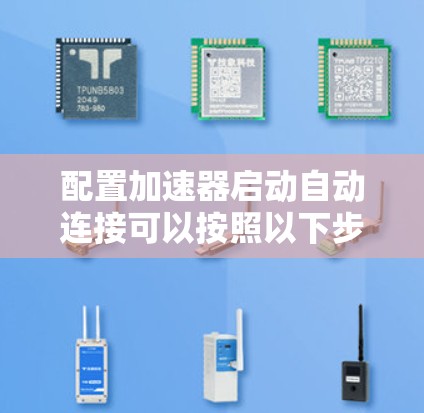 配置加速器启动自动连接可以按照以下步骤进行
