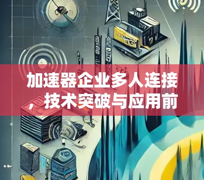 加速器企业多人连接，技术突破与应用前景