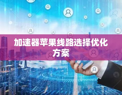 加速器苹果线路选择优化方案