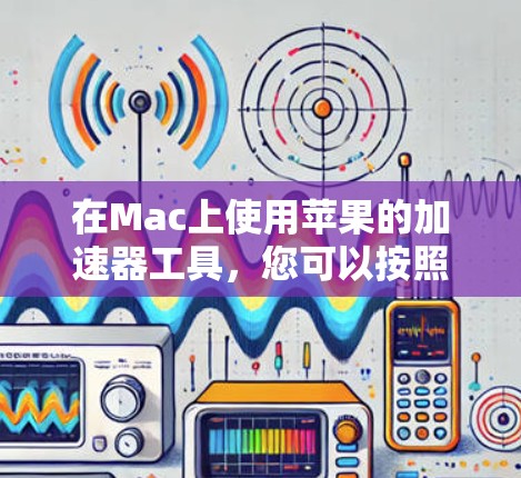 在Mac上使用苹果的加速器工具，您可以按照以下步骤进行