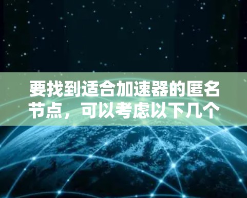 要找到适合加速器的匿名节点,可以考虑以下几个方面 要找到适合加速器的匿名节点,可以考虑以下几个方面