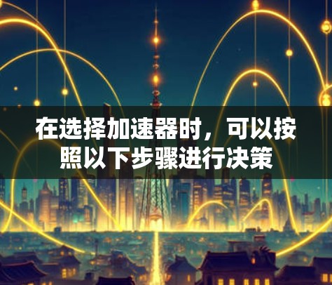在选择加速器时，可以按照以下步骤进行决策
