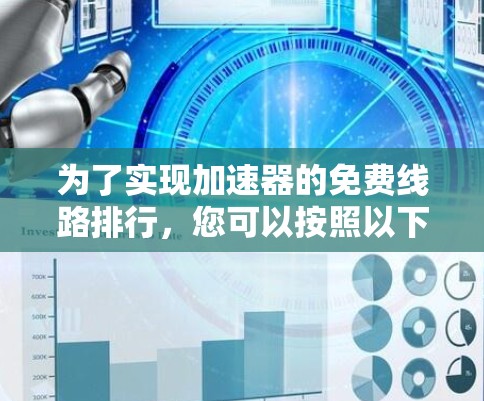 为了实现加速器的免费线路排行,您可以按照以下步骤进行操作 为了实现加速器的免费线路排行,您可以按照以下步骤进行操作