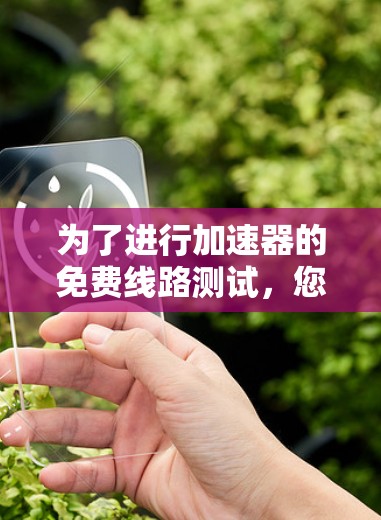 为了进行加速器的免费线路测试，您可以按照以下步骤操作