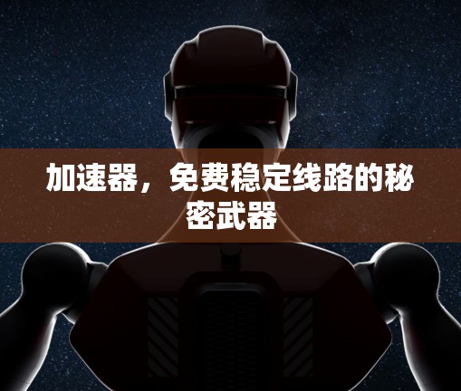 加速器，免费稳定线路的秘密武器